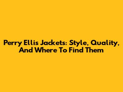 Perry Ellis Jackets: Style, Quality, And Where To Find Them