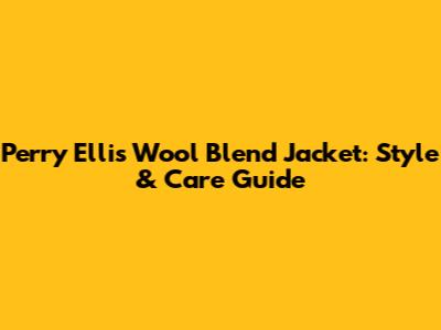 Perry Ellis Wool Blend Jacket: Style & Care Guide