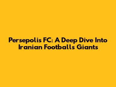 Persepolis FC: A Deep Dive Into Iranian Football's Giants