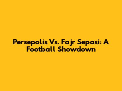 Persepolis Vs. Fajr Sepasi: A Football Showdown
