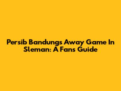 Persib Bandung's Away Game In Sleman: A Fan's Guide