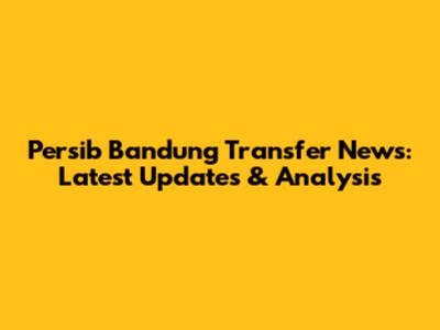 Persib Bandung Transfer News: Latest Updates & Analysis