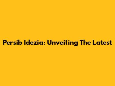 Persib Idezia: Unveiling The Latest