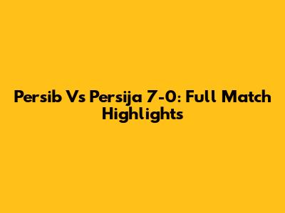 Persib Vs Persija 7-0: Full Match Highlights