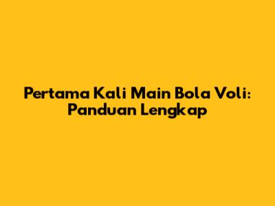 Pertama Kali Main Bola Voli: Panduan Lengkap