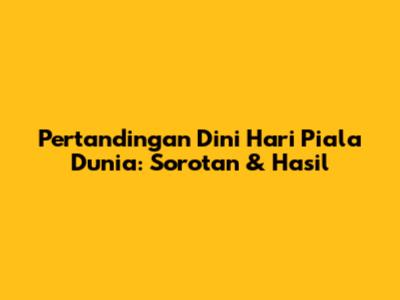 Pertandingan Dini Hari Piala Dunia: Sorotan & Hasil