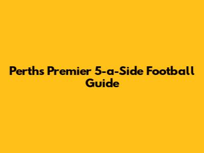 Perth's Premier 5-a-Side Football Guide