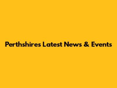 Perthshire's Latest News & Events