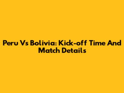 Peru Vs Bolivia: Kick-off Time And Match Details