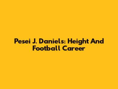 Pesei J. Daniels: Height And Football Career
