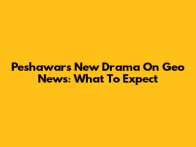 Peshawar's New Drama On Geo News: What To Expect