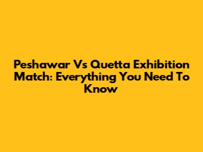 Peshawar Vs Quetta Exhibition Match: Everything You Need To Know
