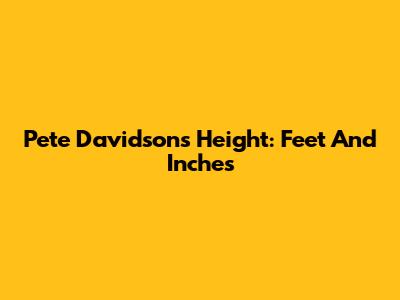 Pete Davidson's Height: Feet And Inches