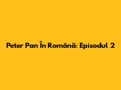 Peter Pan În Română: Episodul 2