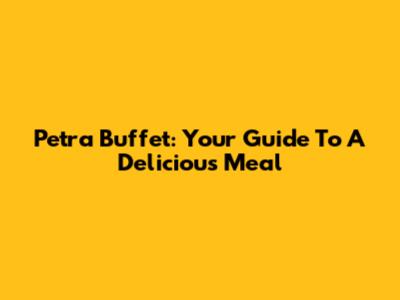 Petra Buffet: Your Guide To A Delicious Meal