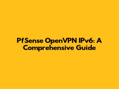 PfSense OpenVPN IPv6: A Comprehensive Guide