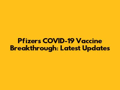 Pfizer's COVID-19 Vaccine Breakthrough: Latest Updates