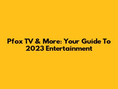 Pfox TV & More: Your Guide To 2023 Entertainment