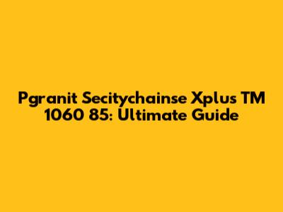 Pgranit Secitychainse Xplus TM 1060 85: Ultimate Guide