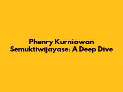 Phenry Kurniawan Semuktiwijayase: A Deep Dive