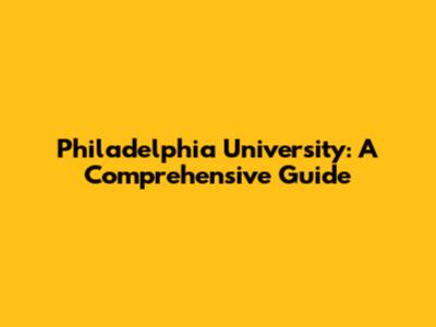 Philadelphia University: A Comprehensive Guide