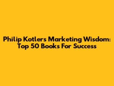 Philip Kotler's Marketing Wisdom: Top 50 Books For Success