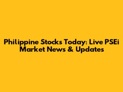 Philippine Stocks Today: Live PSEi Market News & Updates