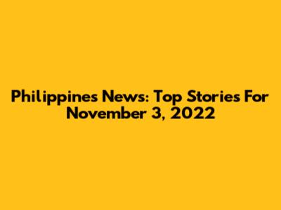 Philippines News: Top Stories For November 3, 2022
