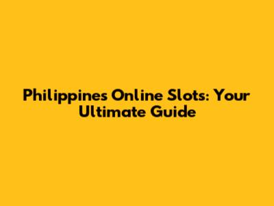 Philippines Online Slots: Your Ultimate Guide