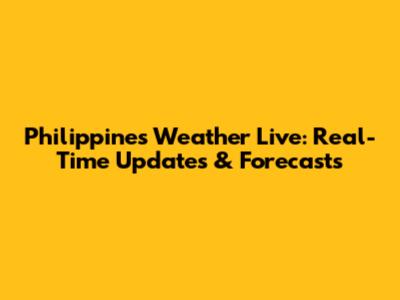 Philippines Weather Live: Real-Time Updates & Forecasts
