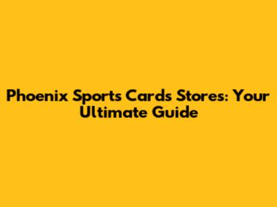 Phoenix Sports Cards Stores: Your Ultimate Guide