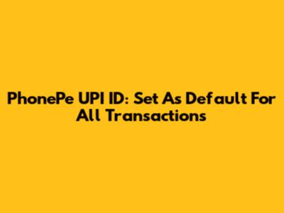 PhonePe UPI ID: Set As Default For All Transactions