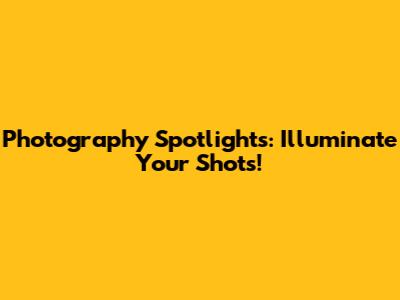 Photography Spotlights: Illuminate Your Shots!