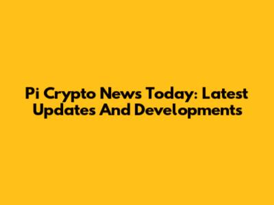 Pi Crypto News Today: Latest Updates And Developments