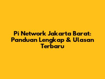 Pi Network Jakarta Barat: Panduan Lengkap & Ulasan Terbaru