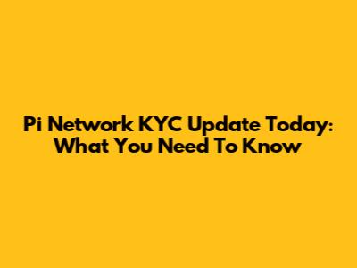 Pi Network KYC Update Today: What You Need To Know