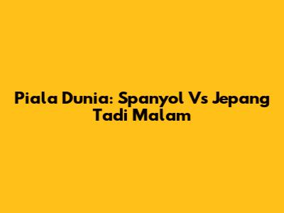 Piala Dunia: Spanyol Vs Jepang Tadi Malam