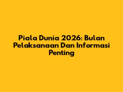 Piala Dunia 2026: Bulan Pelaksanaan Dan Informasi Penting