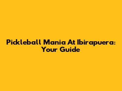 Pickleball Mania At Ibirapuera: Your Guide