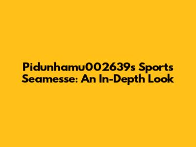 Pidunhamu002639's Sports Seamesse: An In-Depth Look