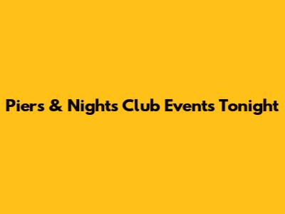 Piers & Nights Club Events Tonight