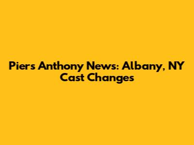Piers Anthony News: Albany, NY Cast Changes