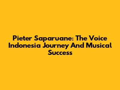 Pieter Saparuane: The Voice Indonesia Journey And Musical Success