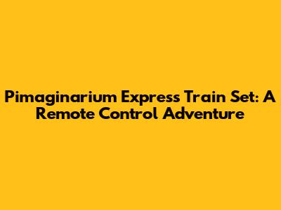Pimaginarium Express Train Set: A Remote Control Adventure
