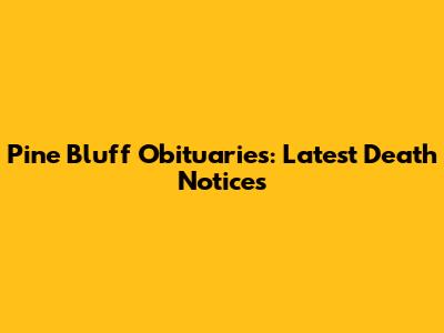 Pine Bluff Obituaries: Latest Death Notices