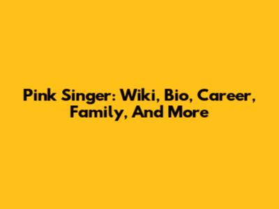 Pink Singer: Wiki, Bio, Career, Family, And More