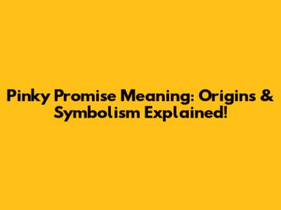 Pinky Promise Meaning: Origins & Symbolism Explained!