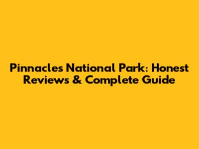 Pinnacles National Park: Honest Reviews & Complete Guide