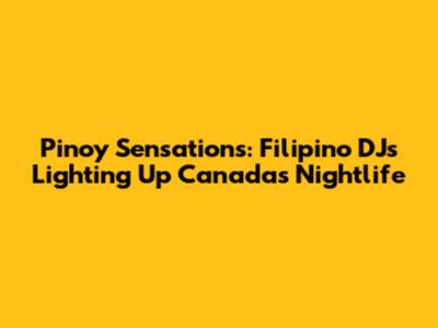 Pinoy Sensations: Filipino DJs Lighting Up Canada's Nightlife