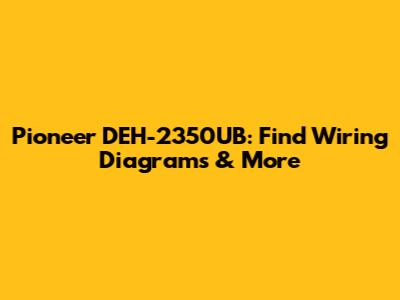 Pioneer DEH-2350UB: Find Wiring Diagrams & More